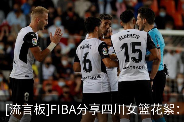 [流言板]FIBA分享四川女篮花絮：闪身步与浪子踢球的风吹到了女篮